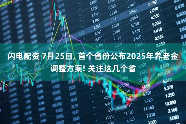 闪电配资 7月25日, 首个省份公布2025年养老金调整方案! 关注这几个省