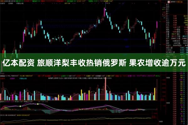 亿本配资 旅顺洋梨丰收热销俄罗斯 果农增收逾万元