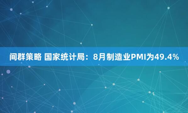 间群策略 国家统计局：8月制造业PMI为49.4%