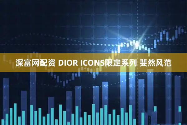深富网配资 DIOR ICONS限定系列 斐然风范