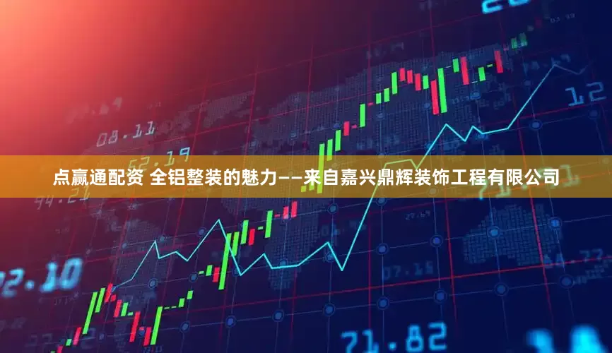 点赢通配资 全铝整装的魅力——来自嘉兴鼎辉装饰工程有限公司