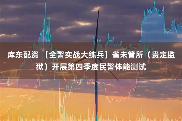 库东配资 【全警实战大练兵】省未管所(贵定监狱)开展第四季度民警体能测试