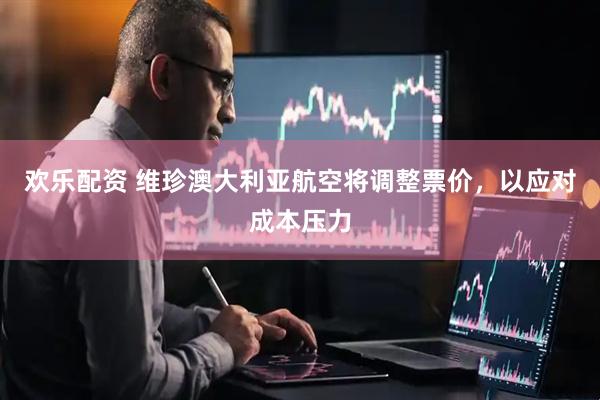 欢乐配资 维珍澳大利亚航空将调整票价，以应对成本压力