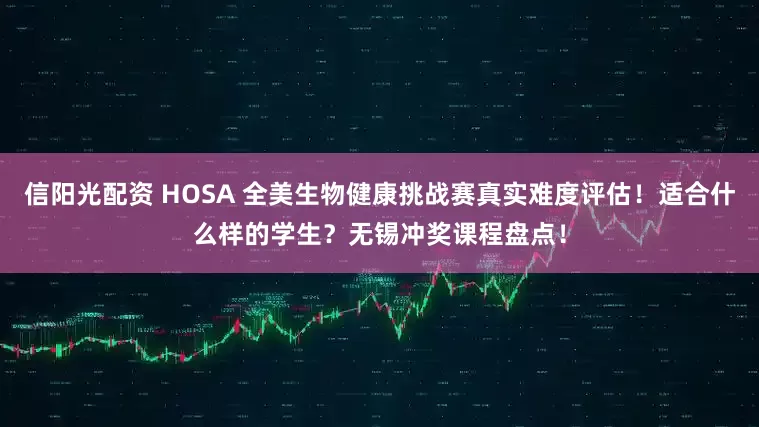 信阳光配资 HOSA 全美生物健康挑战赛真实难度评估！适合什么样的学生？无锡冲奖课程盘点！