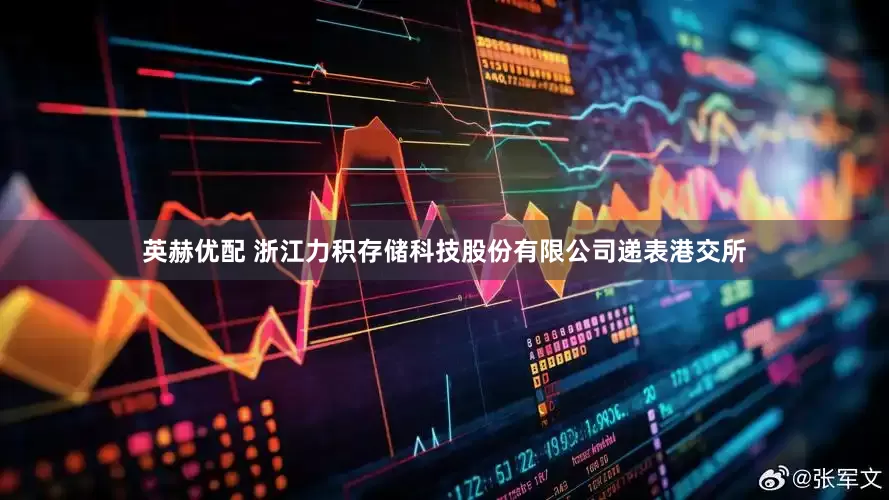 英赫优配 浙江力积存储科技股份有限公司递表港交所