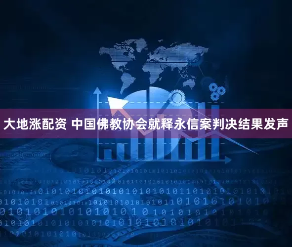 大地涨配资 中国佛教协会就释永信案判决结果发声
